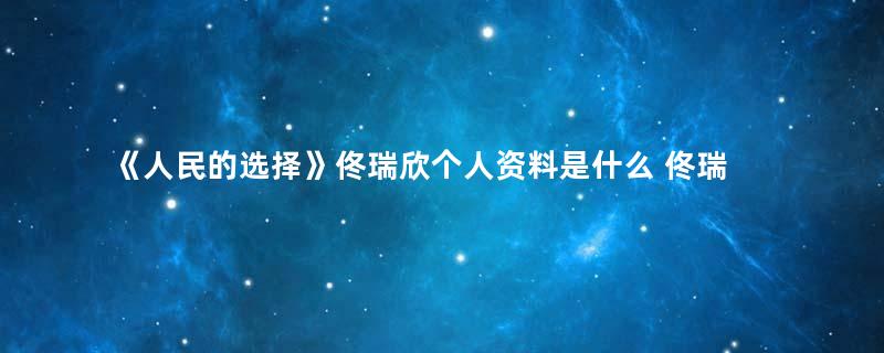 《人民的选择》佟瑞欣个人资料是什么 佟瑞欣饰演剧中主席一职吗